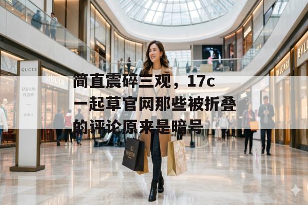 简直震碎三观，17c一起草官网那些被折叠的评论原来是暗号